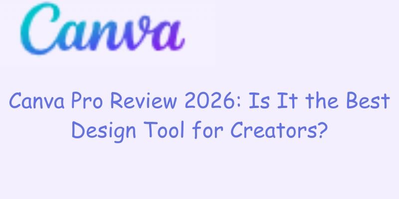 Canva Pro Review 2026: Is It the Best Design Tool for Creators?| Mehareview.com